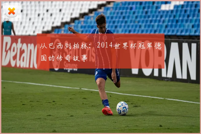 从巴西到柏林：2014世界杯冠军德国的传奇故事
